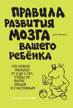 Правила развития мозга вашего ребенка. Что нужно малышу от 0 до 5 лет, чтобы он вырос умным и счастливым - Медина Джон