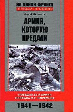 Армия, которую предали. Трагедия 33-й армии генерала М.Г. Ефремова. 1941-1942 — Михеенков Сергей Егорович