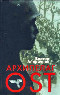 Архипелаг OST. Судьба рабов «Третьего рейха» в их свидетельствах, письмах и документах - Андриянов Виктор