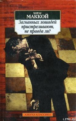 Загнанных лошадей пристреливают, не правда ли? (сборник) — Маккой Хорас