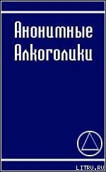 АНОНИМНЫЕ АЛКОГОЛИКИ - Алкоголики Анонимные