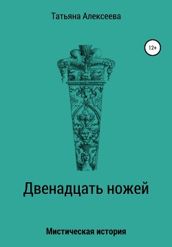 Двенадцать ножей - Алексеева Татьяна Сергеевна