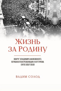 Жизнь за Родину. Вокруг Владимира Маяковского. В двух томах - Солод Вадим