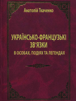 Українсько-французькі зв'язки в особах, подіях та легендах - Ткаченко Анатолий Федорович