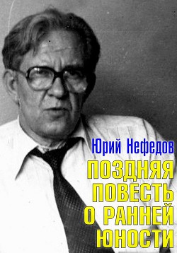 Поздняя повесть о ранней юности — Нефедов Юрий Андреевич