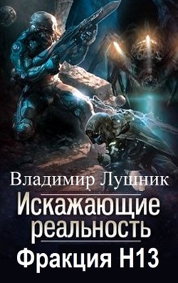 Искажающие реальность. Фракция H13. Дилогия (СИ) - Лушник Владимир