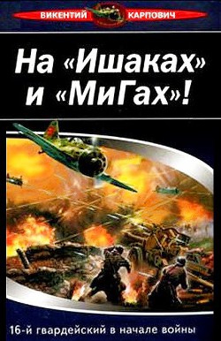 На «Ишаках» и «Мигах»! 16-й гвардейский в начале войны - Карпович Викентий Павлович