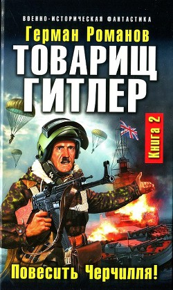 Товарищ Гитлер. Книга 2. Повесить Черчилля! - Романов Герман Иванович