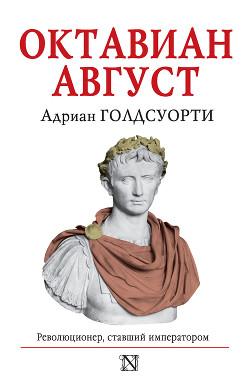 Октавиан Август. Революционер, ставший императором - Голдсуорти Адриан