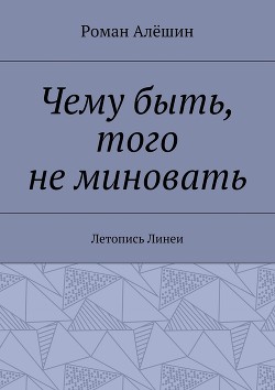 Чему быть, того не миновать. Летопись Линеи - Алёшин Роман Витальевич