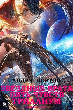 Звёздные врата. Пять чувств. Триллиум. Сборник. Кн. 1-13. — Нортон Андрэ