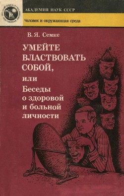 Умейте властвовать собой, или Беседы о здоровой и больной личности - Семке Валентин Яковлевич