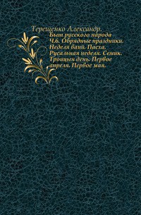 Быт русского народа.Простонародные обряды: Первое марта. Встреча весны. Красная горка. Радуница. Запашка. Кукушка. Часть 5.  - Терещенко Александр Власьевич