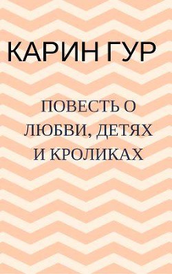 Повесть о любви, детях и кроликах. Повести (СИ) - Гур Карин