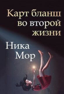 Карт бланш во второй жизни (СИ) - Мор Ника