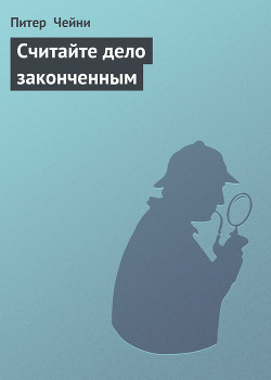 Считайте дело законченным - Чейни Питер