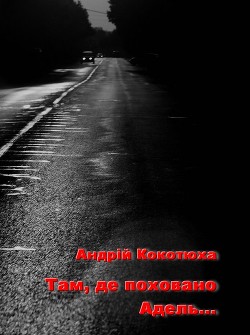 Там, де поховано Адель... - Кокотюха Андрій Анатолійович