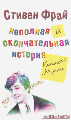 Неполная и окончательная история классической музыки - Фрай Стивен