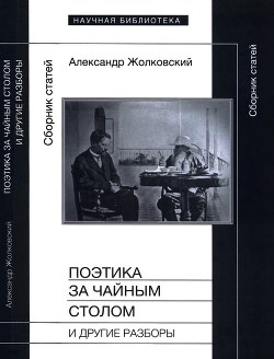 Поэтика за чайным столом и другие разборы - Жолковский Александр Константинович