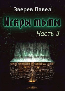 Искры тьмы. Часть 3 (СИ) - Зверев Павел Александрович