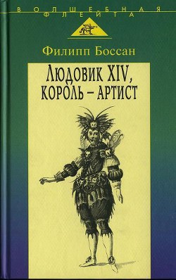 Людовик XIV, король - артист - Боссан Филлип