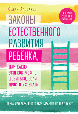 Законы естественного развития ребенка, или Каких успехов можно добиться, если просто их знать — Альварес Селин