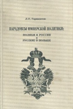 Парадоксы имперской политики: поляки в России и русские в Польше (XIX — начало XX в.) - Горизонтов Леонид Ефремович