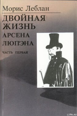 Последние похождения Арсена Люпэна. Часть I: Двойная жизнь Арсена Люпэна — Леблан Морис