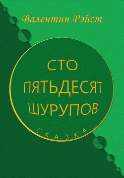 Сто пятьдесят шурупов. Сказка — Валентин Рэйст