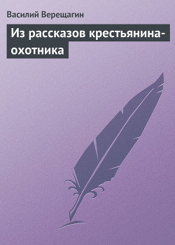 Из рассказов крестьянина-охотника - Верещагин Василий Васильевич