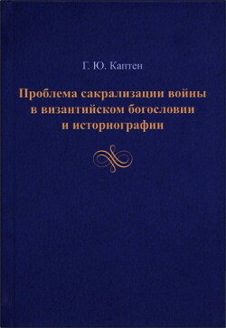 Проблема сакрализации войны в византийском богословии и историографии - Каптен Герман Юриевич