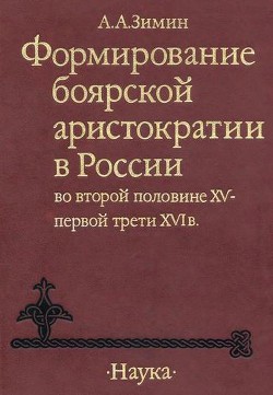 Формирование боярской аристократии в России во второй половине XV — первой трети XVI в. - Зимин Александр Александрович