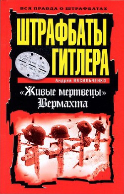 Штрафбаты Гитлера. Живые мертвецы вермахта - Васильченко Андрей Вячеславович