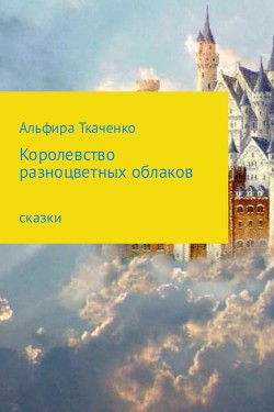 Королевство разноцветных облаков - Ткаченко Альфира Федоровна