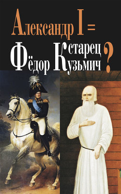 Александр I = старец Фёдор Кузьмич? - Михайлов Константин