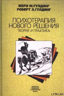 Психотерапия нового решения. Теория и практика - Гулдинг Роберт Л.