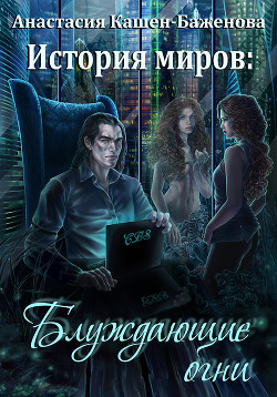 История миров: Блуждающие огни (СИ) - Кашен-Баженова Анастасия Валериевна