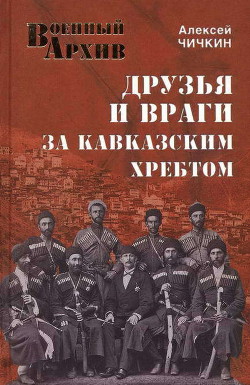 Друзья и враги за Кавказским хребтом - Чичкин Алексей Алексеевич