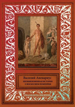 Необыкновенная история о воскресшем помпейце — Авенариус Василий Петрович