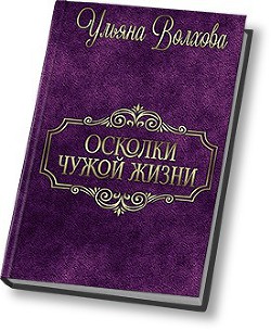 Осколки чужой жизни (СИ) - Волхова Ульяна Люлёк