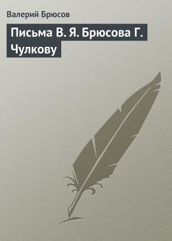 Письма В. Я. Брюсова Г. Чулкову - Брюсов Валерий Яковлевич