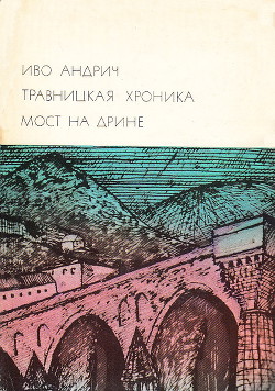 Травницкая хроника. Мост на Дрине - Андрич Иво