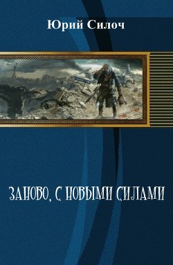 Заново, с новыми силами (СИ) - Силоч Юрий Витальевич