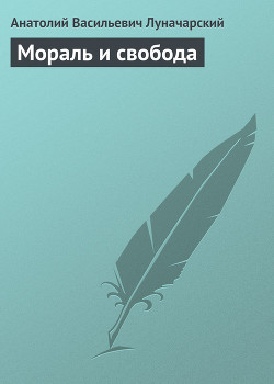 Мораль и свобода — Луначарский Анатолий Васильевич