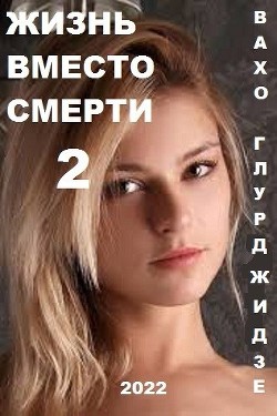 Жизнь вместо смерти 2 (СИ) - Глурджидзе Вахтанг Вахо Глу