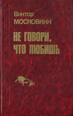 Ремесленники. Дорога в длинный день. Не говори, что любишь (сборник) - Московкин Виктор Флегонтович