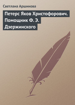 Петерс Яков Христофорович. Помощник Ф. Э. Дзержинского - Аршинова Светлана