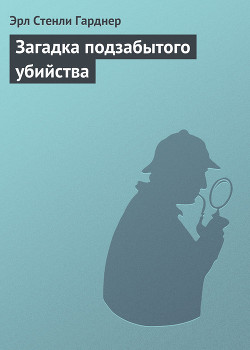 Загадка подзабытого убийства - Гарднер Эрл Стенли