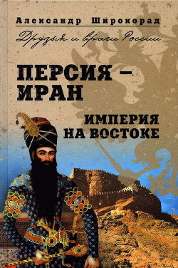 Персия — Иран. Империя на Востоке - Широкорад Александр Борисович