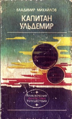 Капитан Ульдемир.Фантастическая дилогия. - Михайлов Владимир Дмитриевич